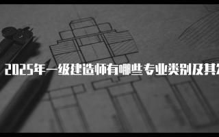 2025年一级建造师有哪些专业类别及其发展前景分析