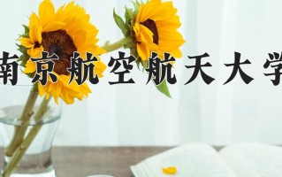 南京航空航天大学最厉害的专业-2024南京航空航天大学最好专业