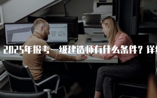 2025年报考一级建造师有什么条件？详细解读与要求