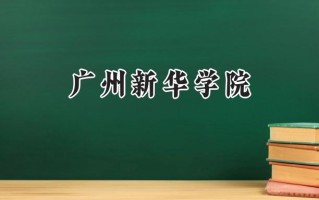 2024广州新华学院录取分数线：江苏最低470分