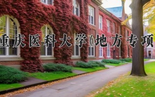 重庆医科大学(地方专项)学费多少钱一年：4625-6250元/年（2025填报参考）