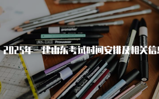 2025年一建山东考试时间安排及相关信息详解