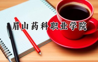 2024眉山药科职业学院录取分数线：宁夏最低218分
