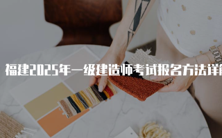 福建2025年一级建造师考试报名方法详解