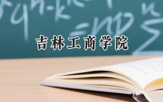 2024吉林工商学院录取分数线：陕西最低443分