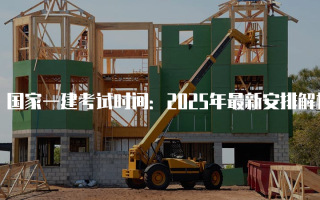 国家一建考试时间：2025年最新安排解析