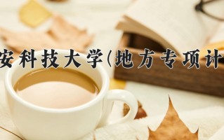 西安科技大学(地方专项计划)学费多少钱一年：6000-6480元/年（2025填报参考）