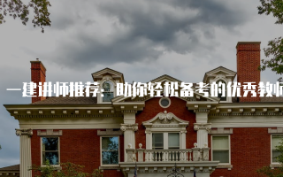 一建讲师推荐：助你轻松备考的优秀教师