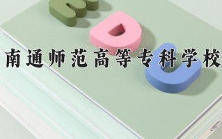 2024南通师范高等专科学校录取分数线：浙江最低491分