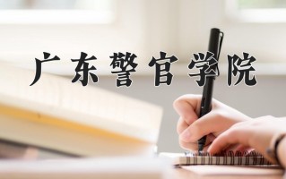 广东警官学院学费多少钱一年：4590-5190元/年（2025填报参考）