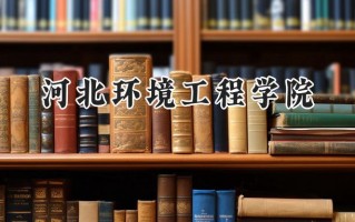 2024河北环境工程学院录取分数线：陕西最低443分