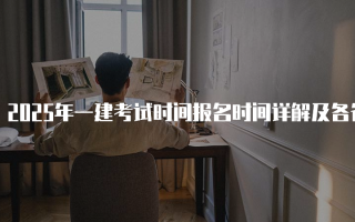 2025年一建考试时间报名时间详解及各省市安排
