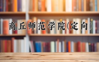 商丘师范学院(定向)学费多少钱一年：4400-5000元/年（2025填报参考）