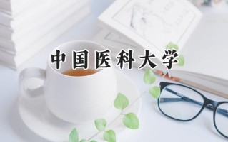 2024中国医科大学录取分数线：天津最低579分
