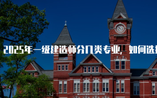 2025年一级建造师分几类专业，如何选择适合自己的方向