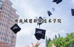 2024湖南城建职业技术学院录取分数线：河南最低332分