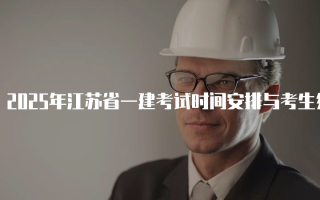 2025年江苏省一建考试时间安排与考生须知