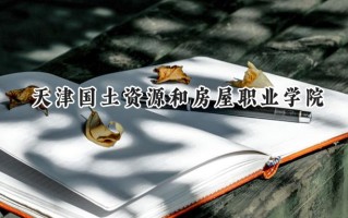 2024天津国土资源和房屋职业学院录取分数线：宁夏最低310分