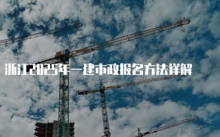 浙江2025年一建市政报名方法详解