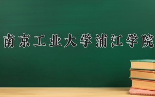 2024南京工业大学浦江学院录取分数线：浙江最低481分