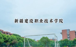 2024新疆建设职业技术学院录取分数线：宁夏最低271分