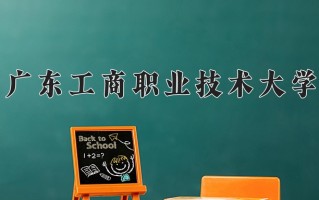2025年广东工商职业技术大学在新疆计划招生人数（附学费及专业录取分)