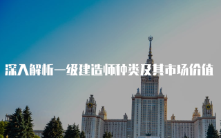 深入解析一级建造师种类及其市场价值