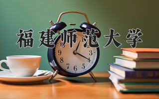福建师范大学全国排名（含福建师范大学最强专业解析）