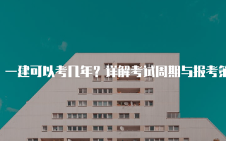 一建可以考几年？详解考试周期与报考策略