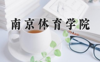 2024南京体育学院录取分数线：浙江最低538分