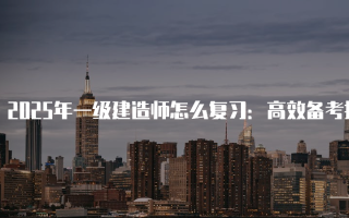 2025年一级建造师怎么复习：高效备考指南