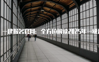 一建报名官网：全方位解读2025年一级建造师考试报名流程