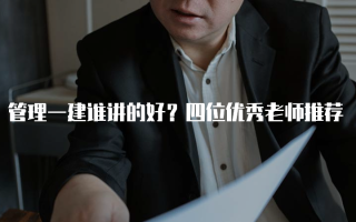 管理一建谁讲的好？四位优秀老师推荐