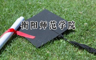 2024衡阳师范学院录取分数线：宁夏最低401分