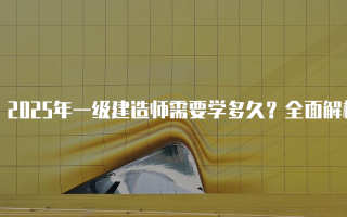 2025年一级建造师需要学多久？全面解析备考时间与策略