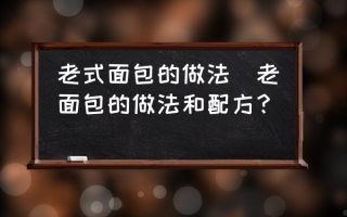 老式面包的做法(老面包的做法和配方？)