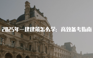 2025年一建建筑怎么学：高效备考指南