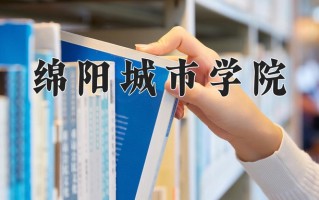 2024年绵阳城市学院录取分数线，河北最低476分