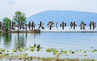 福建农林大学(中外合作)学费多少钱一年：20000-58000元/年（2025填报参考）
