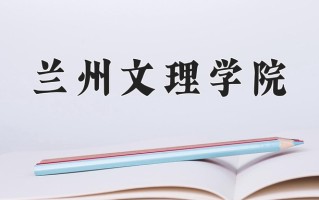 兰州文理学院好不好？附兰州文理学院最好的专业排名