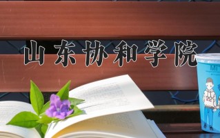 2024山东协和学院录取分数线：浙江最低472分