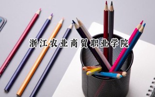 2024浙江农业商贸职业学院录取分数线：河南最低372分