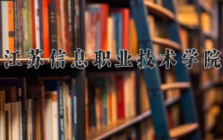 2024江苏信息职业技术学院录取分数线：浙江最低461分