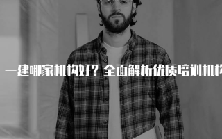 一建哪家机构好？全面解析优质培训机构