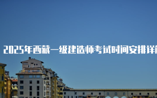 2025年西藏一级建造师考试时间安排详解