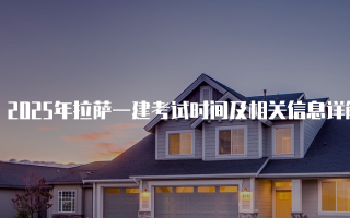 2025年拉萨一建考试时间及相关信息详解