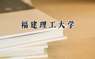 2024福建理工大学录取分数线：宁夏最低404分