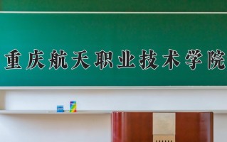 2025年重庆航天职业技术学院在四川计划招生人数（附学费及专业录取分)