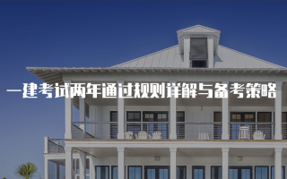 一建考试两年通过规则详解与备考策略
