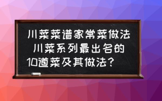 川菜菜谱家常菜做法 川菜系列最出名的10道菜及其做法？